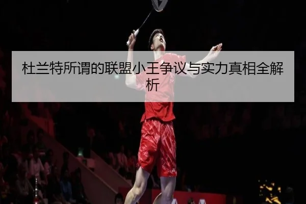 杜兰特所谓的联盟小王争议与实力真相全解析