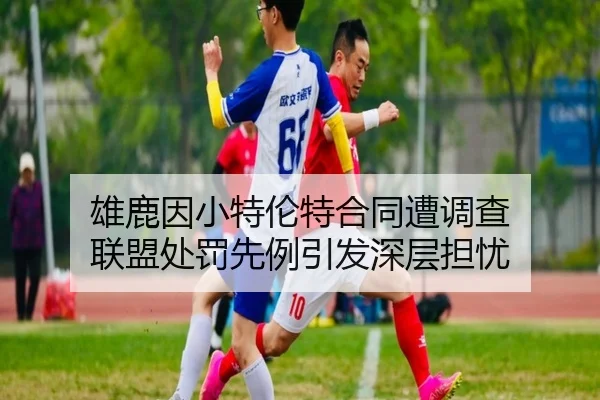 雄鹿因小特伦特合同遭调查 联盟处罚先例引发深层担忧